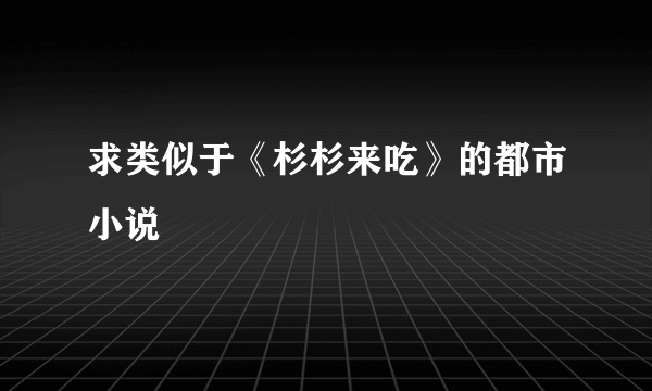 求类似于《杉杉来吃》的都市小说