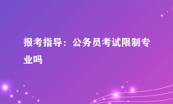 报考指导：公务员考试限制专业吗