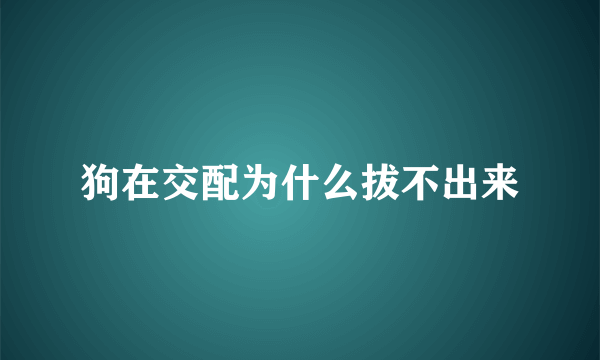 狗在交配为什么拔不出来