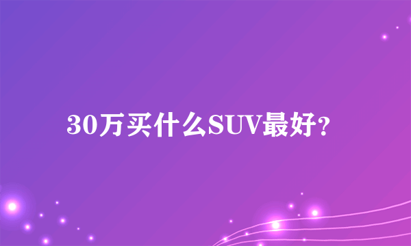 30万买什么SUV最好？