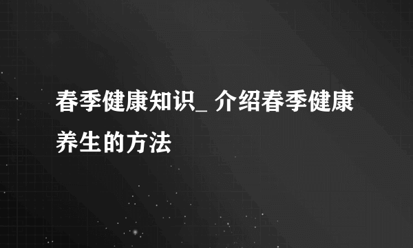 春季健康知识_ 介绍春季健康养生的方法