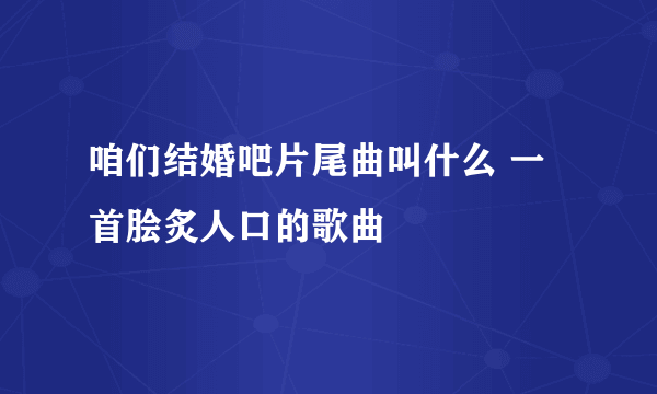 咱们结婚吧片尾曲叫什么 一首脍炙人口的歌曲