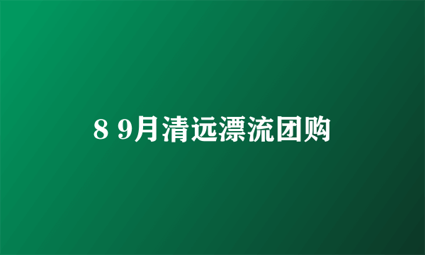 8 9月清远漂流团购