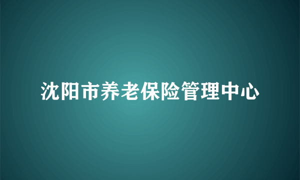 沈阳市养老保险管理中心