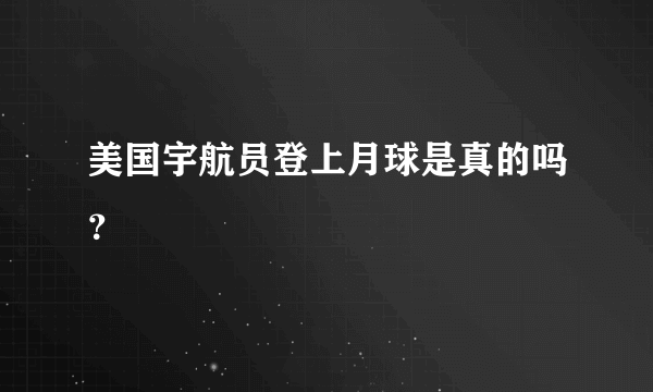 美国宇航员登上月球是真的吗？