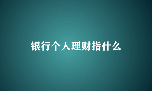 银行个人理财指什么