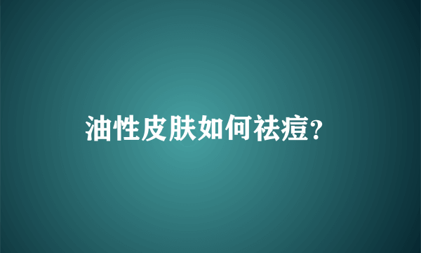 油性皮肤如何祛痘？