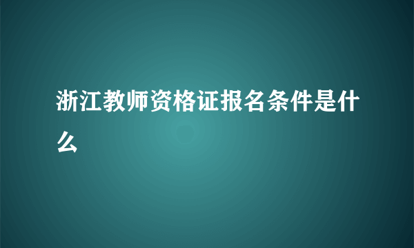 浙江教师资格证报名条件是什么