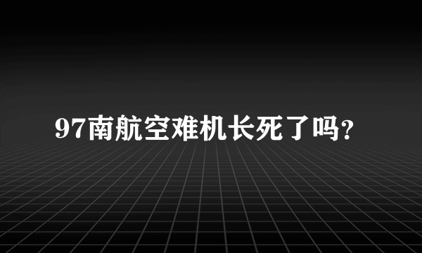 97南航空难机长死了吗？