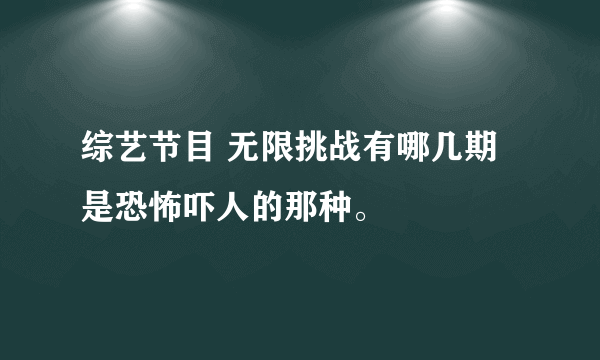 综艺节目 无限挑战有哪几期是恐怖吓人的那种。