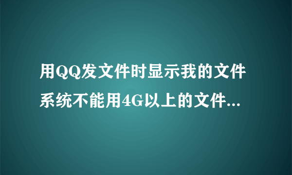 用QQ发文件时显示我的文件系统不能用4G以上的文件,要怎么弄