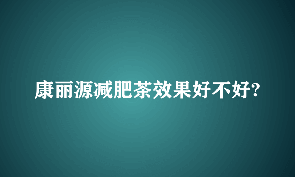 康丽源减肥茶效果好不好?