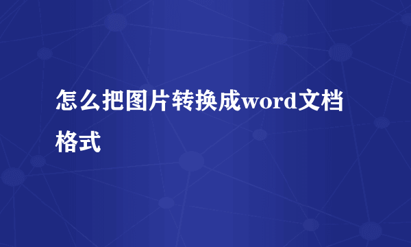 怎么把图片转换成word文档格式