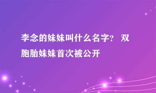 李念的妹妹叫什么名字？ 双胞胎妹妹首次被公开