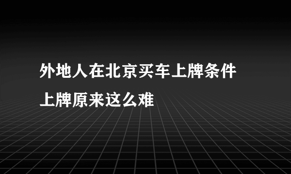 外地人在北京买车上牌条件 上牌原来这么难