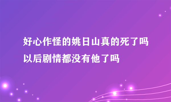 好心作怪的姚日山真的死了吗以后剧情都没有他了吗