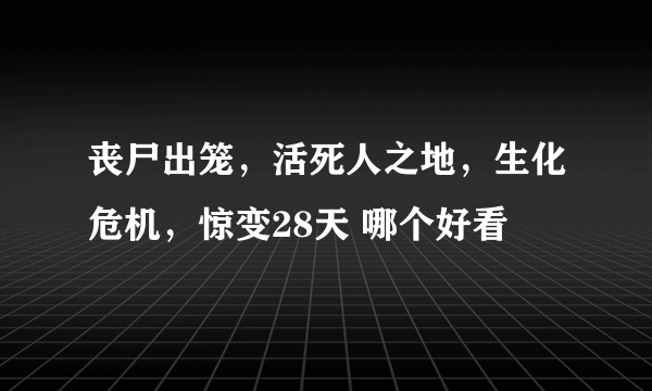 丧尸出笼，活死人之地，生化危机，惊变28天 哪个好看