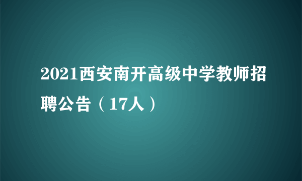 2021西安南开高级中学教师招聘公告（17人）