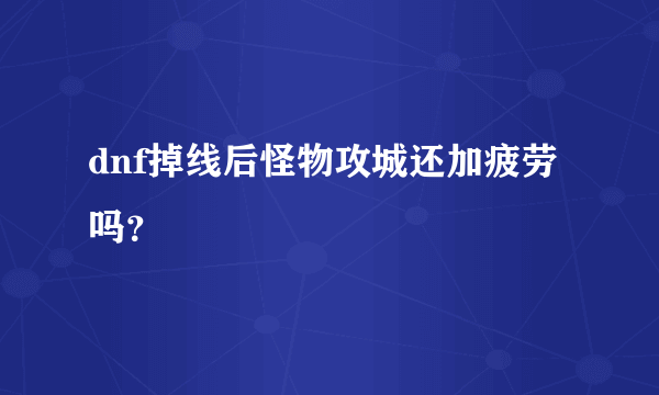 dnf掉线后怪物攻城还加疲劳吗？