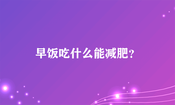 早饭吃什么能减肥？