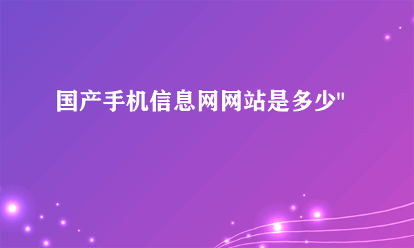 国产手机信息网网站是多少