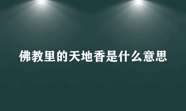 佛教里的天地香是什么意思