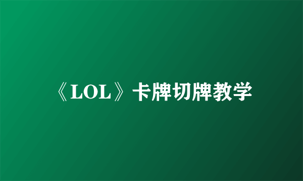 《LOL》卡牌切牌教学