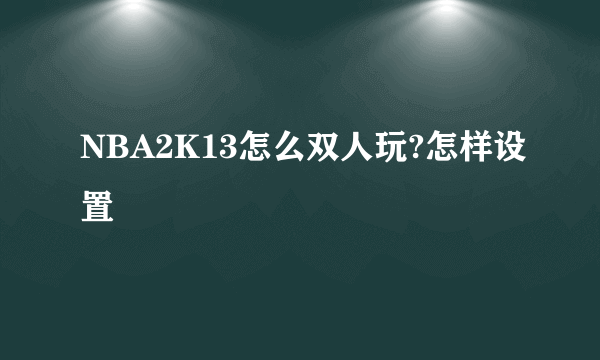 NBA2K13怎么双人玩?怎样设置