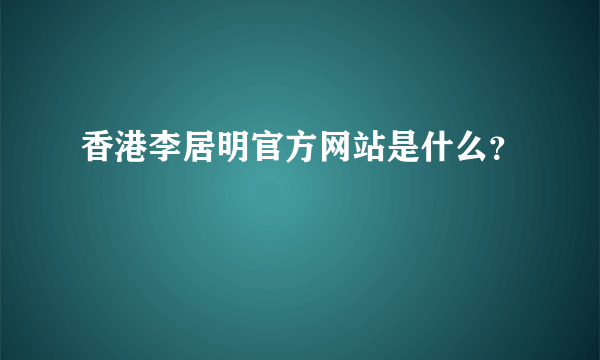 香港李居明官方网站是什么？