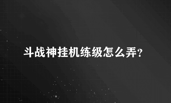 斗战神挂机练级怎么弄？