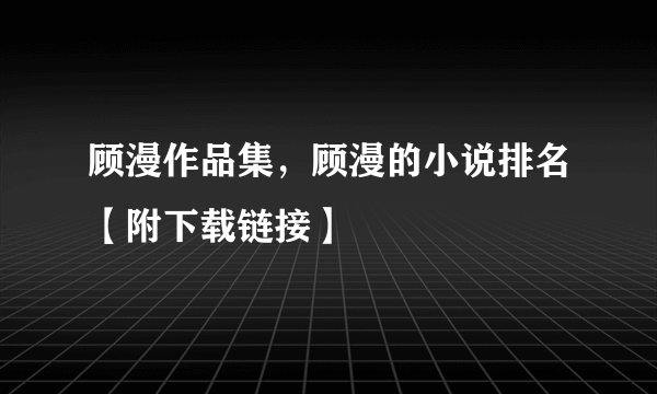 顾漫作品集，顾漫的小说排名【附下载链接】