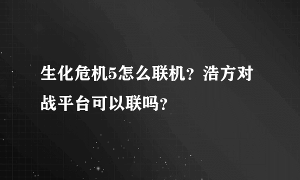 生化危机5怎么联机？浩方对战平台可以联吗？