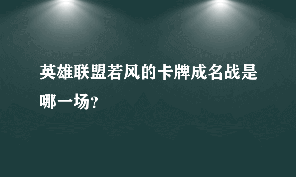 英雄联盟若风的卡牌成名战是哪一场？