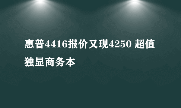 惠普4416报价又现4250 超值独显商务本