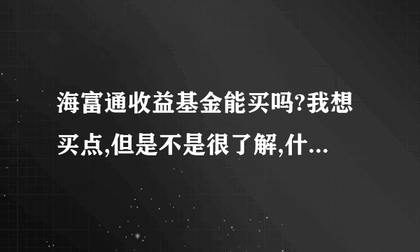 海富通收益基金能买吗?我想买点,但是不是很了解,什么时候买进比较合适.着个基金用工行卡能买吗?谢谢!