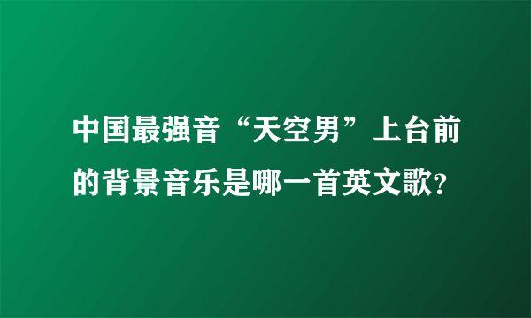 中国最强音“天空男”上台前的背景音乐是哪一首英文歌？