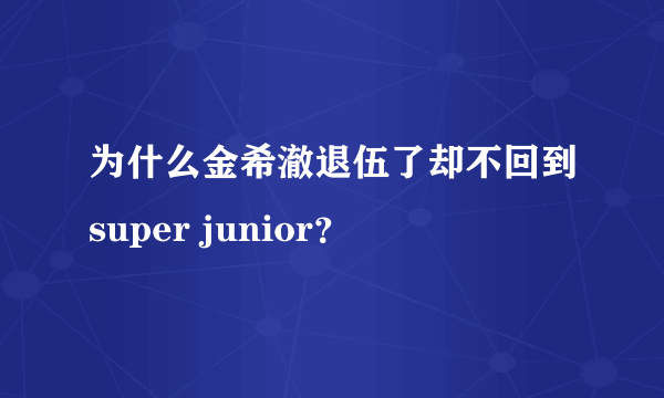 为什么金希澈退伍了却不回到super junior？