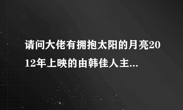 请问大佬有拥抱太阳的月亮2012年上映的由韩佳人主演的百度网盘资源吗