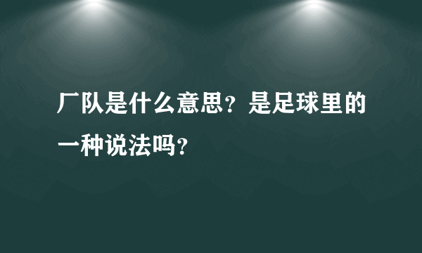 厂队是什么意思？是足球里的一种说法吗？