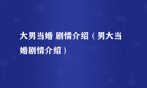 大男当婚 剧情介绍（男大当婚剧情介绍）