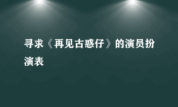 寻求《再见古惑仔》的演员扮演表