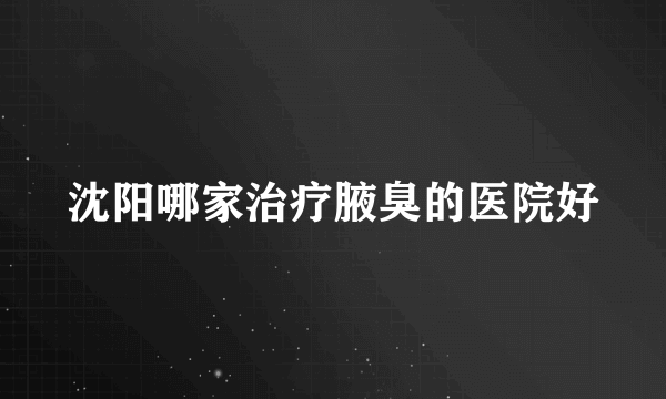 沈阳哪家治疗腋臭的医院好