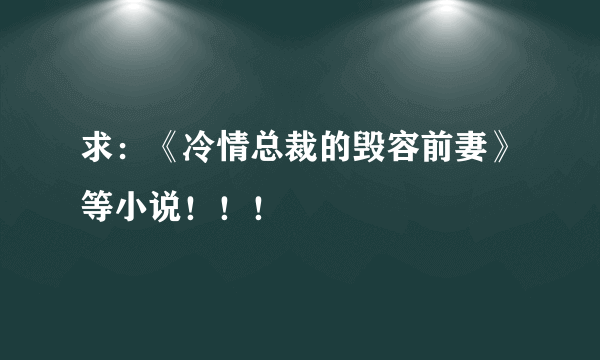 求：《冷情总裁的毁容前妻》等小说！！！