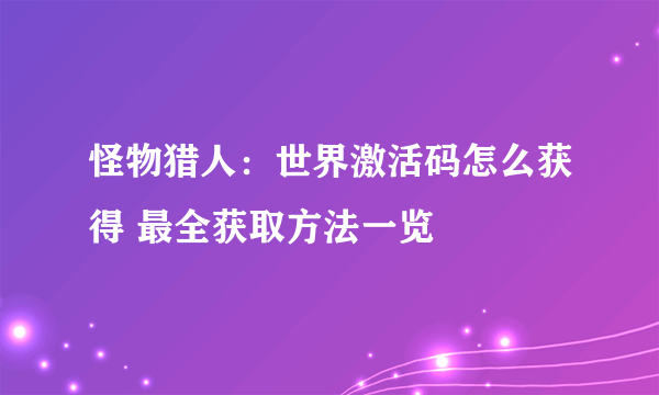 怪物猎人：世界激活码怎么获得 最全获取方法一览