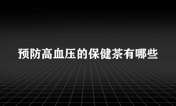 预防高血压的保健茶有哪些