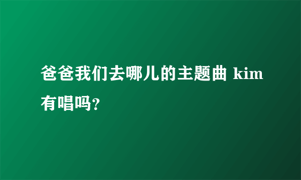 爸爸我们去哪儿的主题曲 kim有唱吗？