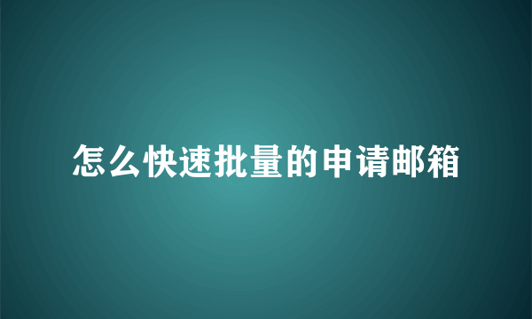 怎么快速批量的申请邮箱