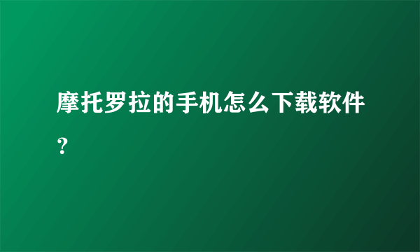 摩托罗拉的手机怎么下载软件？