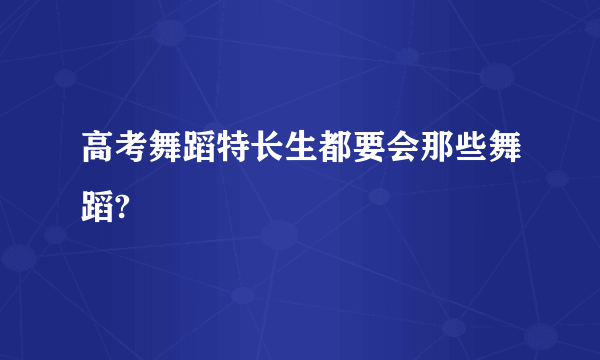 高考舞蹈特长生都要会那些舞蹈?