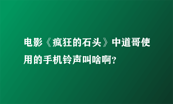 电影《疯狂的石头》中道哥使用的手机铃声叫啥啊？